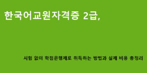 한국어교원자격증 2급, 시험 없이 학점은행제로 취득하는 방법과 실제 비용 총정리