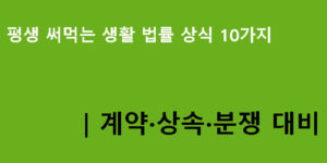 평생 써먹는 생활 법률 상식 10가지｜계약·상속·분쟁 대비