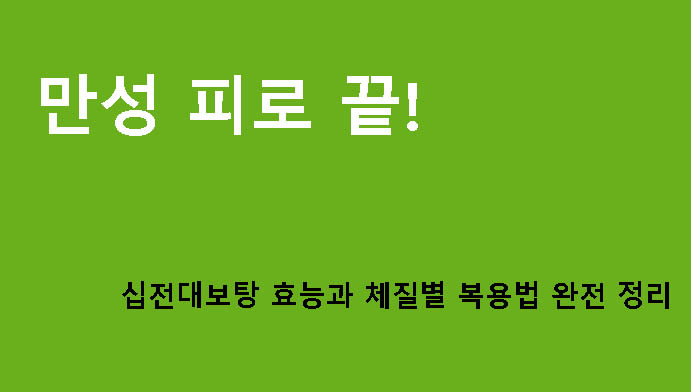 만성 피로 끝! 십전대보탕 효능과 체질별 복용법 완전 정리