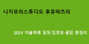 니지모리스튜디오 후유마츠리 2025 겨울축제 일정·입장료·꿀팁 총정리