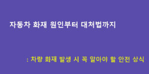 자동차 화재 원인부터 대처법까지: 차량 화재 발생 시 꼭 알아야 할 안전 상식