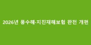 2026년 풍수해·지진재해보험 완전 개편