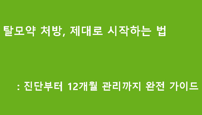 탈모약 처방, 제대로 시작하는 법: 진단부터 12개월 관리까지 완전 가이드