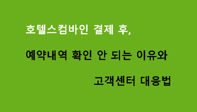 호텔스컴바인 결제 후 예약내역 확인 안 되는 이유와 고객센터 대응법