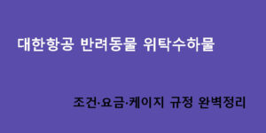 대한항공 반려동물 위탁수하물 조건·요금·케이지 규정 완벽정리