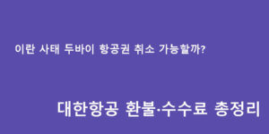 이란 사태 두바이 항공권 취소 가능할까? 대한항공 환불·수수료 총정리