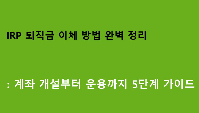 IRP 퇴직금 이체 방법 완벽 정리: 계좌 개설부터 운용까지 5단계 가이드