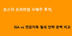 코스닥 프리미엄 수혜주 투자, ISA vs 연금저축 절세 전략 완벽 비교