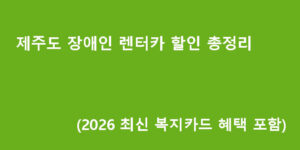 제주도 장애인 렌터카 할인 총정리 (2026 최신 복지카드 혜택 포함)