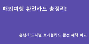해외여행 환전카드 총정리! 은행·카드사별 트래블카드 환전 혜택 비교