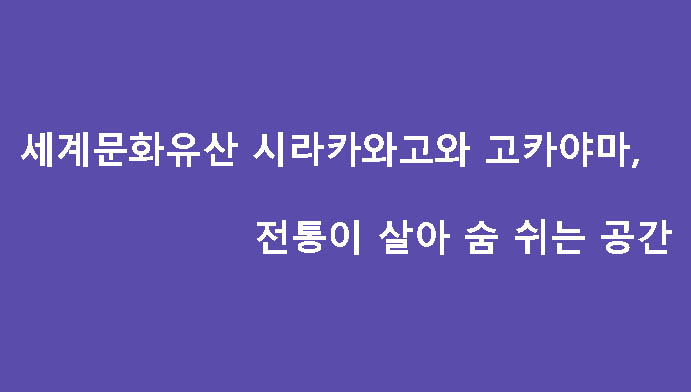 세계문화유산 시라카와고와 고카야마, 전통이 살아 숨 쉬는 공간