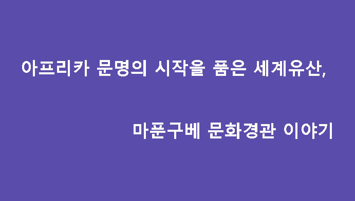 아프리카 문명의 시작을 품은 세계유산, 마푼구베 문화경관 이야기