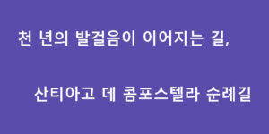 천 년의 발걸음이 이어지는 길, 산티아고 데 콤포스텔라 순례길