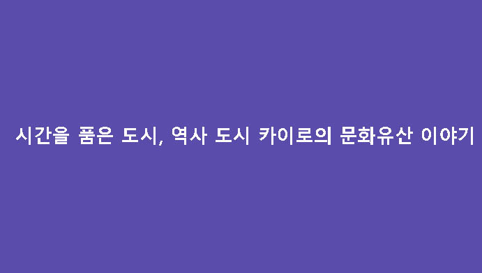 시간을 품은 도시, 역사 도시 카이로의 문화유산 이야기