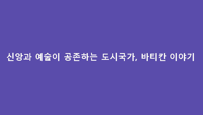 신앙과 예술이 공존하는 도시국가, 바티칸 이야기