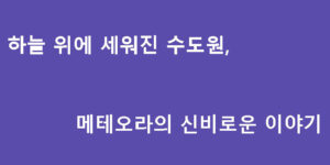하늘 위에 세워진 수도원, 메테오라의 신비로운 이야기