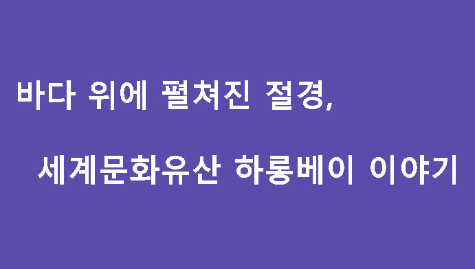 바다 위에 펼쳐진 절경, 세계문화유산 하롱베이 이야기