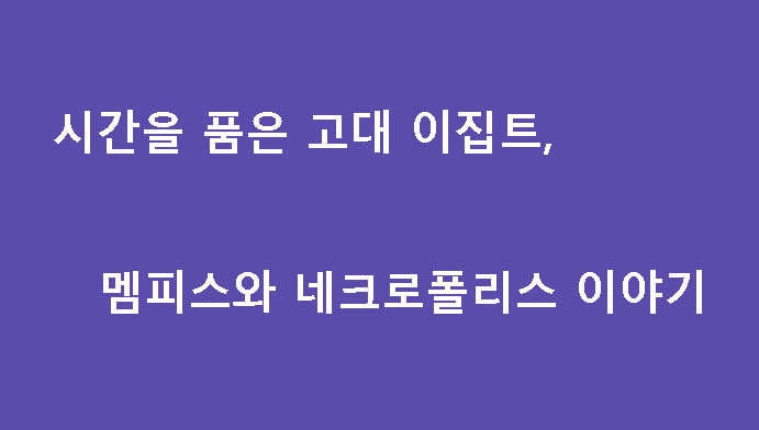 시간을 품은 고대 이집트, 멤피스와 네크로폴리스 이야기