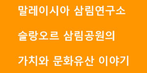 말레이시아 삼림연구소 슬랑오르 삼림공원의 가치와 문화유산 이야기