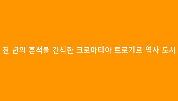 천 년의 흔적을 간직한 크로아티아 트로기르 역사 도시