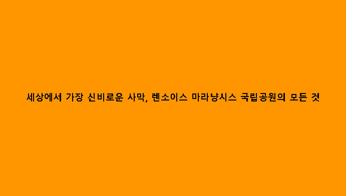 세상에서 가장 신비로운 사막, 렌소이스 마라냥시스 국립공원의 모든 것