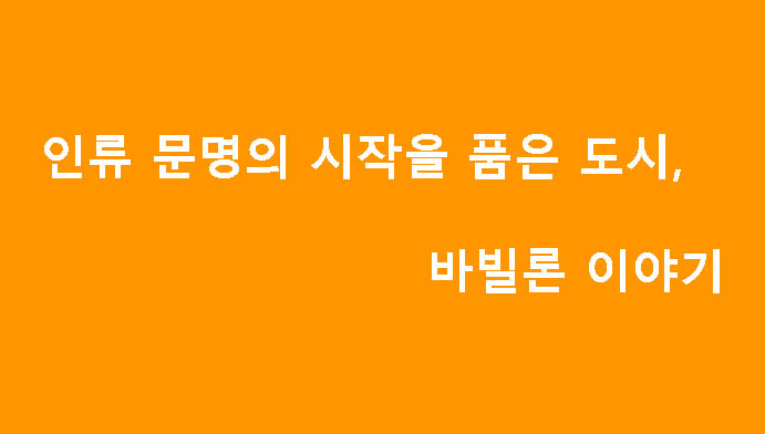 인류 문명의 시작을 품은 도시, 바빌론 이야기