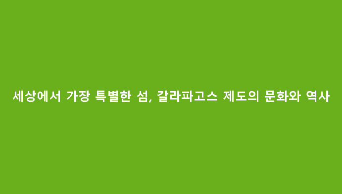 세상에서 가장 특별한 섬, 갈라파고스 제도의 문화와 역사