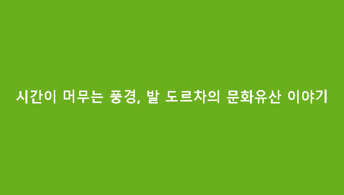 시간이 머무는 풍경, 발 도르차의 문화유산 이야기