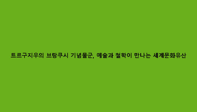 트르구지우의 브랑쿠시 기념물군, 예술과 철학이 만나는 세계문화유산