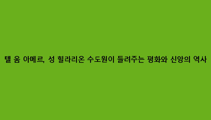 텔 움 아메르, 성 힐라리온 수도원이 들려주는 평화와 신앙의 역사