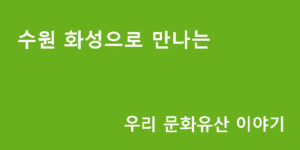 수원 화성으로 만나는 우리 문화유산 이야기