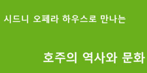 시드니 오페라 하우스로 만나는 호주의 역사와 문화
