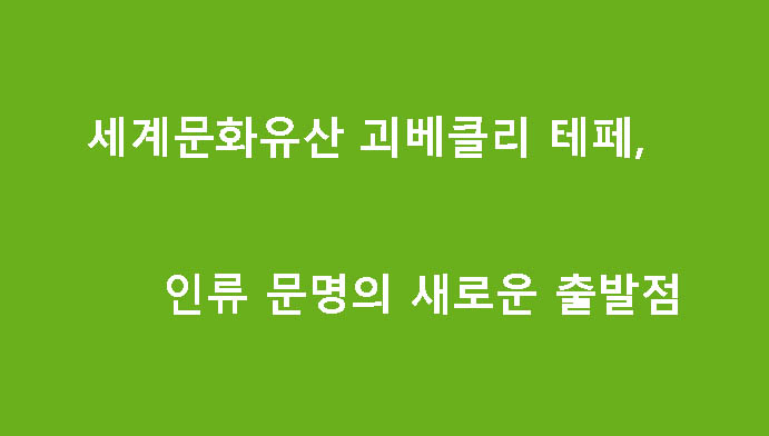 세계문화유산 괴베클리 테페, 인류 문명의 새로운 출발점