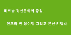 베트남 정신문화의 중심, 옌뜨와 빈 응이엠 그리고 꼰선·키엡박