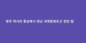 영국 역사의 중심에서 만난 세계문화유산 런던 탑