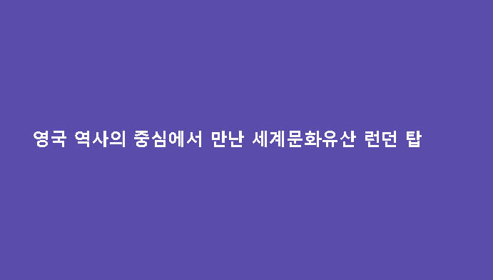 영국 역사의 중심에서 만난 세계문화유산 런던 탑