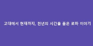 고대에서 현재까지, 천년의 시간을 품은 로마 이야기