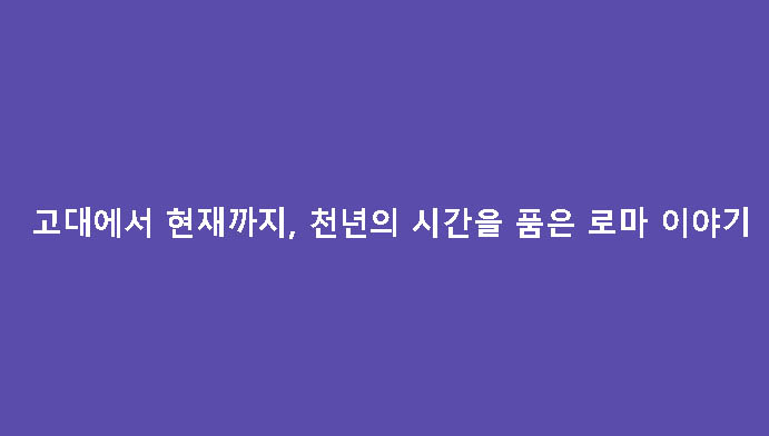 고대에서 현재까지, 천년의 시간을 품은 로마 이야기