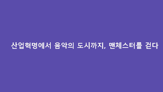 산업혁명에서 음악의 도시까지, 맨체스터를 걷다