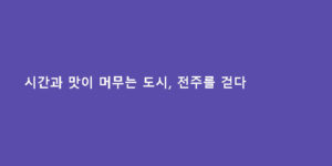 시간과 맛이 머무는 도시, 전주를 걷다