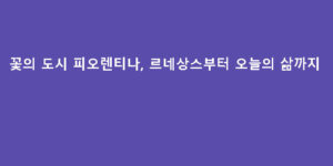 꽃의 도시 피오렌티나, 르네상스부터 오늘의 삶까지