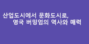 산업도시에서 문화도시로, 영국 버밍엄의 역사와 매력