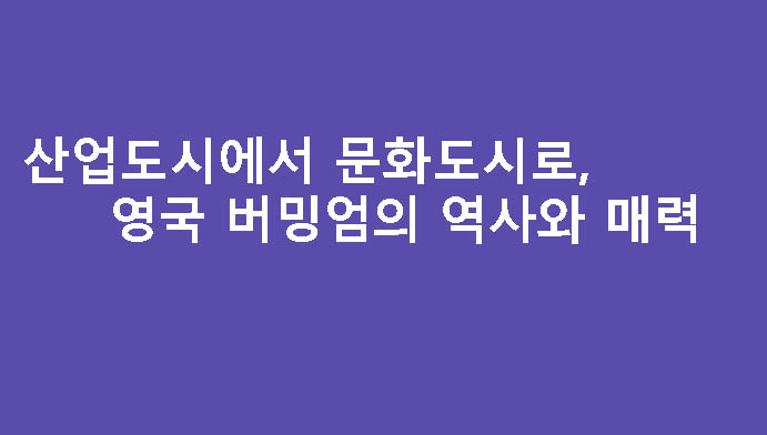 산업도시에서 문화도시로, 영국 버밍엄의 역사와 매력