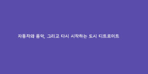 자동차와 음악, 그리고 다시 시작하는 도시 디트로이트