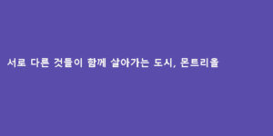 서로 다른 것들이 함께 살아가는 도시, 몬트리올
