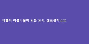 다름이 아름다움이 되는 도시, 샌프란시스코