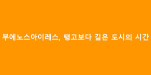 부에노스아이레스, 탱고보다 깊은 도시의 시간