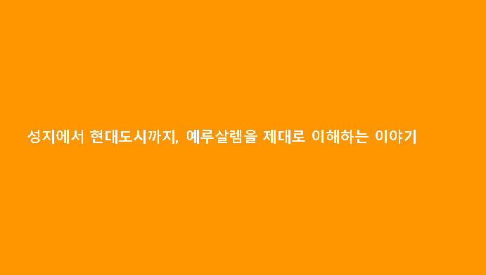 성지에서 현대도시까지, 예루살렘을 제대로 이해하는 이야기