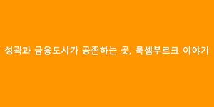 성곽과 금융도시가 공존하는 곳, 룩셈부르크 이야기