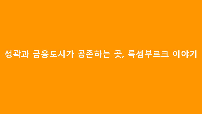 성곽과 금융도시가 공존하는 곳, 룩셈부르크 이야기